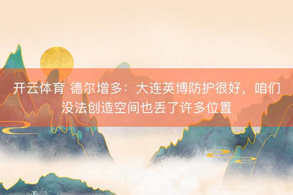 开云体育 德尔增多：大连英博防护很好，咱们没法创造空间也丢了许多位置