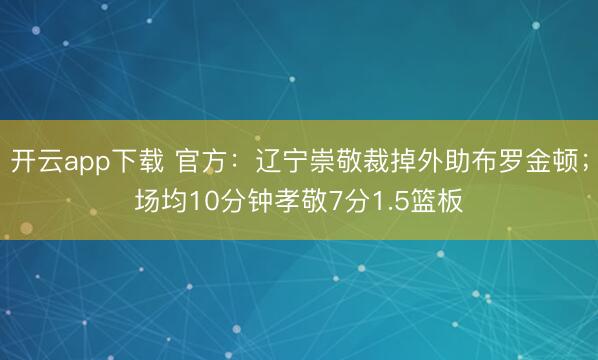 开云app下载 官方：辽宁崇敬裁掉外助布罗金顿；场均10分钟孝敬7分1.5篮板
