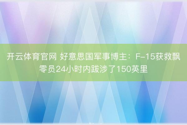 开云体育官网 好意思国军事博主:F-15获救飘零员24小时内跋涉了150英里