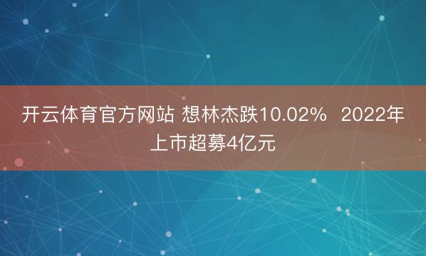 开云体育官方网站 想林杰跌10.02%  2022年上市超募4亿元