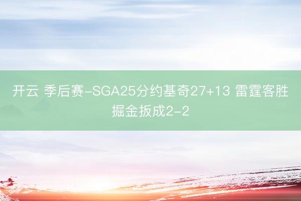 开云 季后赛-SGA25分约基奇27+13 雷霆客胜掘金扳成2-2