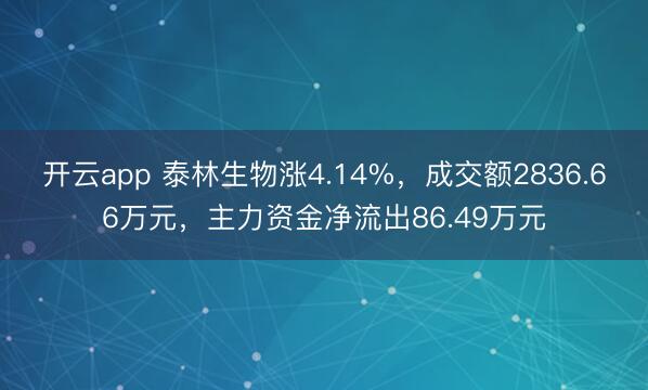 开云app 泰林生物涨4.14%，成交额2836.66万元，主力资金净流出86.49万元
