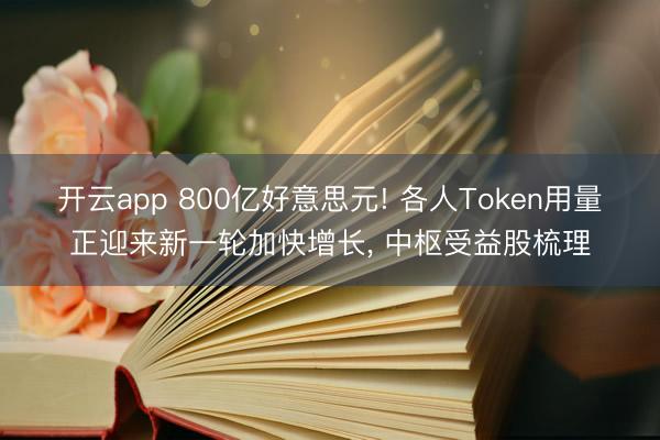 开云app 800亿好意思元! 各人Token用量正迎来新一轮加快增长， 中枢受益股梳理