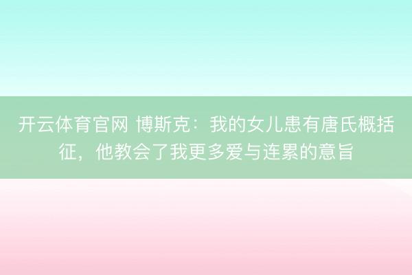 开云体育官网 博斯克:我的女儿患有唐氏概括征,他教会了我更多爱与连累的意旨