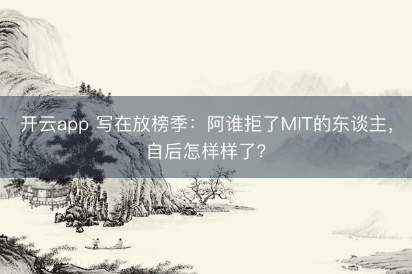 开云app 写在放榜季:阿谁拒了MIT的东谈主,自后怎样样了?