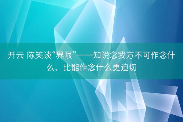 开云 陈笑谈“界限”——知说念我方不可作念什么,比能作念什么更迫切