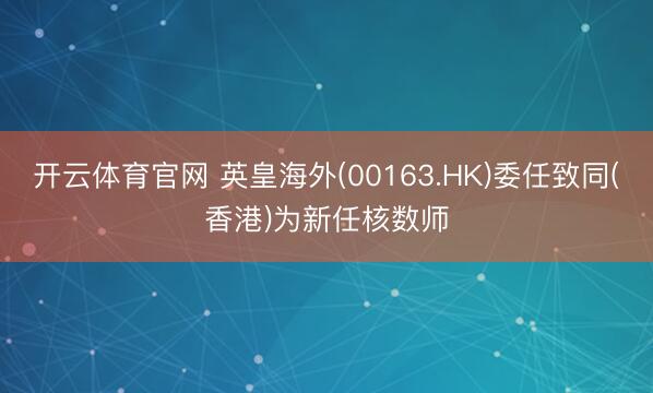 开云体育官网 英皇海外(00163.HK)委任致同(香港)为新任核数师