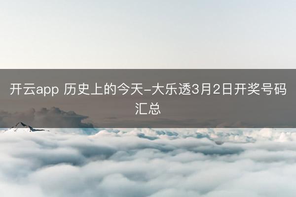 开云app 历史上的今天-大乐透3月2日开奖号码汇总