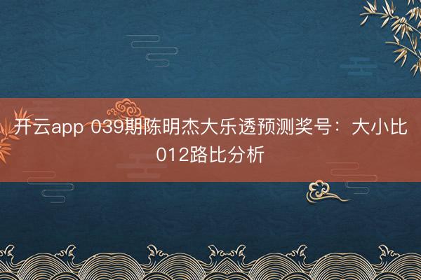 开云app 039期陈明杰大乐透预测奖号:大小比012路比分析