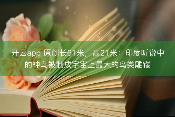 开云app 原创长61米，高21米：印度听说中的神鸟被制成宇宙上最大的鸟类雕镂