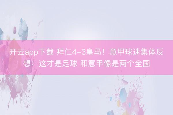 开云app下载 拜仁4-3皇马!意甲球迷集体反想:这才是足球 和意甲像是两个全国