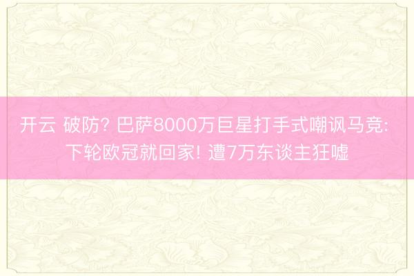 开云 破防? 巴萨8000万巨星打手式嘲讽马竞: 下轮欧冠就回家! 遭7万东谈主狂嘘