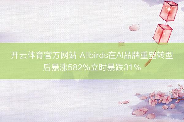 开云体育官方网站 Allbirds在AI品牌重塑转型后暴涨582%立时暴跌31%