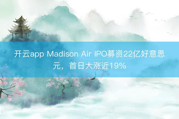 开云app Madison Air IPO募资22亿好意思元，首日大涨近19%