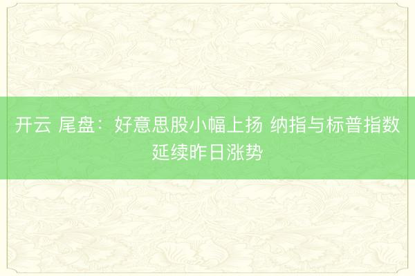 开云 尾盘：好意思股小幅上扬 纳指与标普指数延续昨日涨势