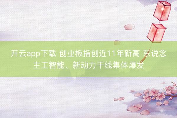 开云app下载 创业板指创近11年新高 东说念主工智能、新动力干线集体爆发