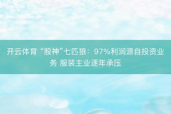 开云体育 “股神”七匹狼：97%利润源自投资业务 服装主业逐年承压