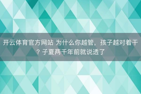 开云体育官方网站 为什么你越管，孩子越对着干? 子夏两千年前就说透了