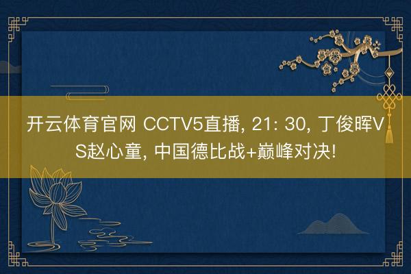 开云体育官网 CCTV5直播， 21: 30， 丁俊晖VS赵心童， 中国德比战+巅峰对决!