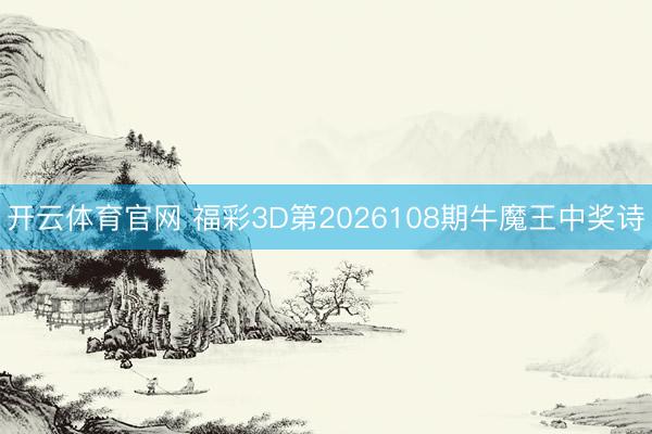 开云体育官网 福彩3D第2026108期牛魔王中奖诗