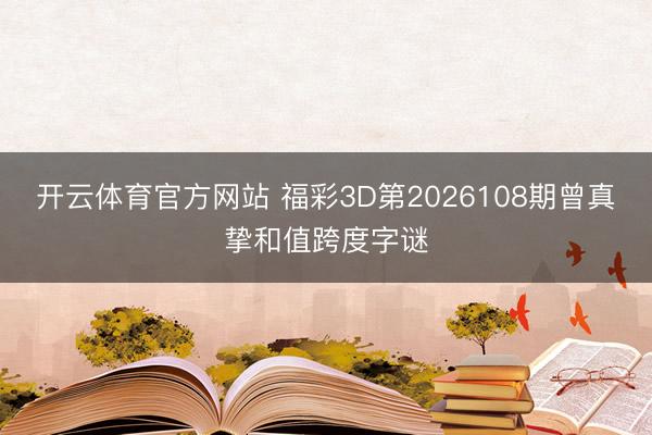 开云体育官方网站 福彩3D第2026108期曾真挚和值跨度字谜