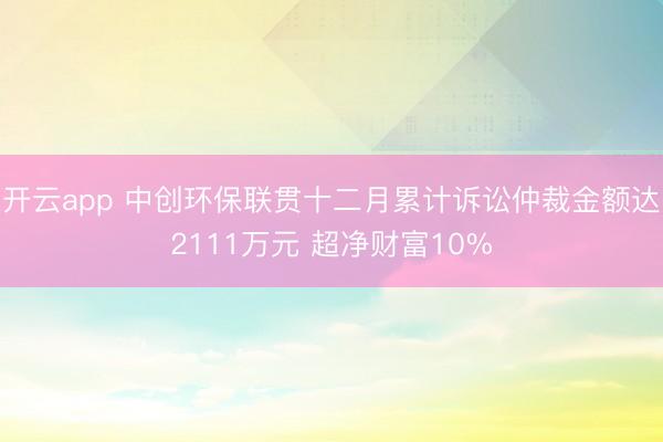 开云app 中创环保联贯十二月累计诉讼仲裁金额达2111万元 超净财富10%