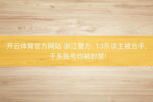 开云体育官方网站 浙江警方: 13东谈主被合手， 干系账号均被封禁!