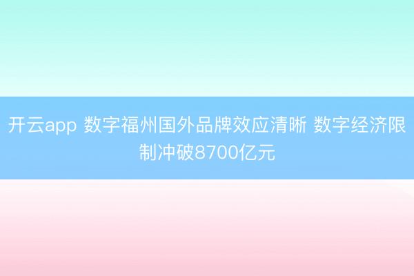 开云app 数字福州国外品牌效应清晰 数字经济限制冲破8700亿元