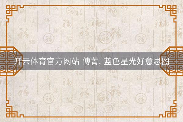 开云体育官方网站 傅菁，<a href=