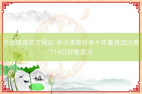 开云体育官方网站 申诉清楚将来十年重建加沙需714亿好意思元