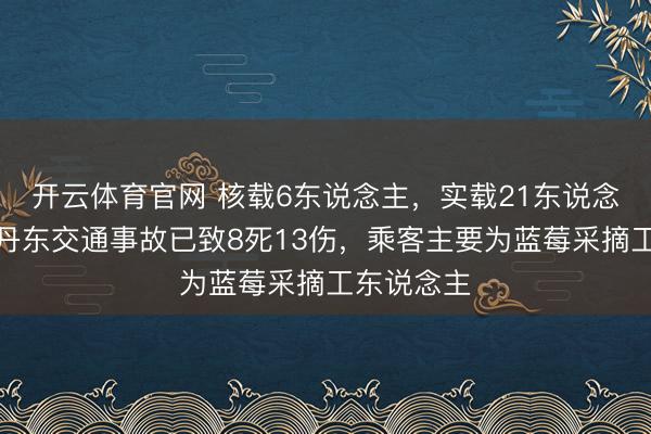 开云体育官网 核载6东说念主，实载21东说念主！辽宁丹东交通事故已致8死13伤，乘客主要为蓝莓采摘工东说念主