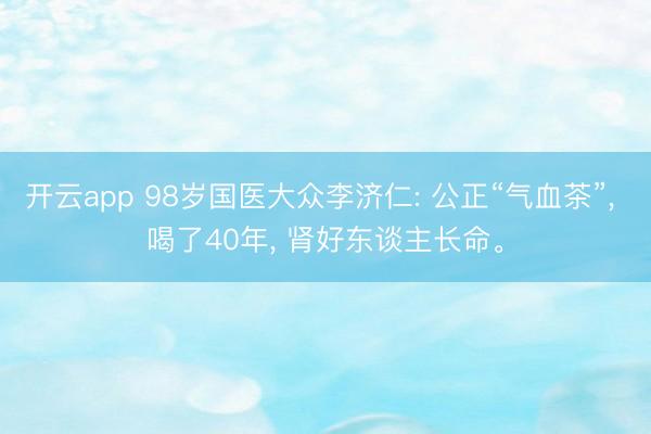 开云app 98岁国医大众李济仁: 公正“气血茶”， 喝了40年， 肾好东谈主长命。