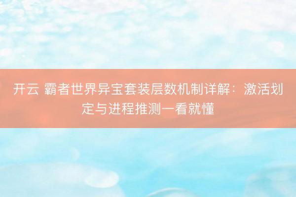 开云 霸者世界异宝套装层数机制详解：激活划定与进程推测一看就懂