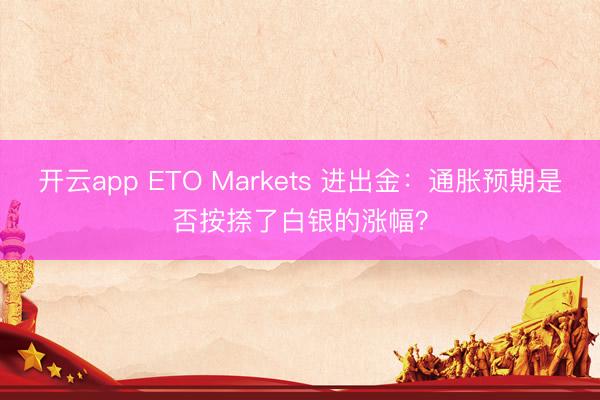 开云app ETO Markets 进出金：通胀预期是否按捺了白银的涨幅？