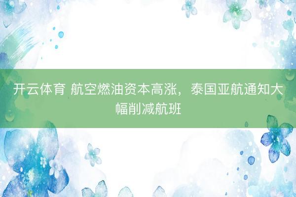 开云体育 航空燃油资本高涨，泰国亚航通知大幅削减航班
