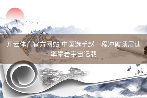 开云体育官方网站 中国选手赵一程冲破须眉速率攀岩宇宙记载