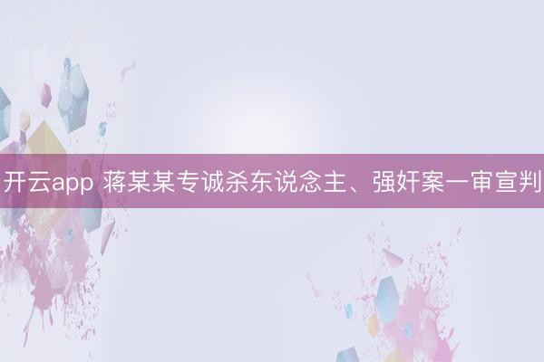开云app 蒋某某专诚杀东说念主、强奸案一审宣判