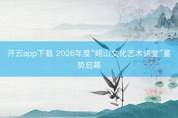开云app下载 2026年度“崂山文化艺术讲堂”蓄势启幕