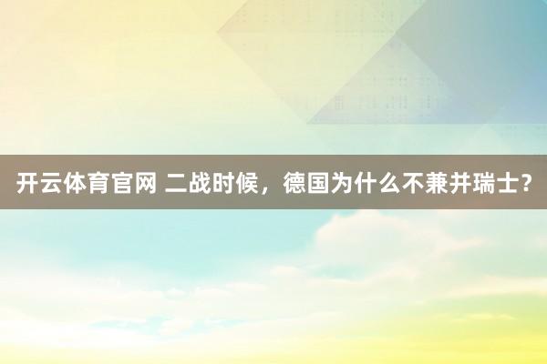 开云体育官网 二战时候,德国为什么不兼并瑞士?