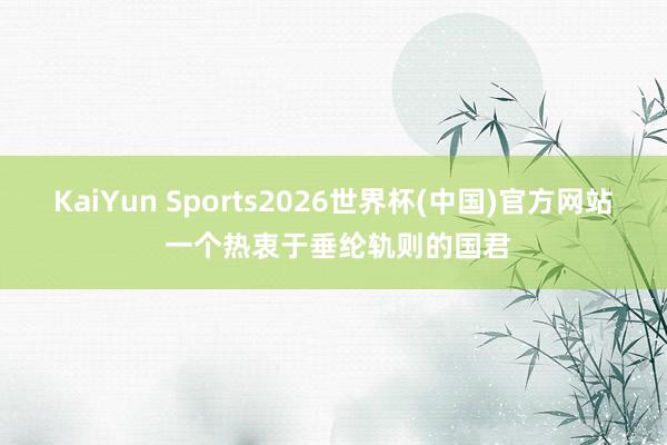 KaiYun Sports2026世界杯(中国)官方网站 一个热衷于垂纶轨则的国君