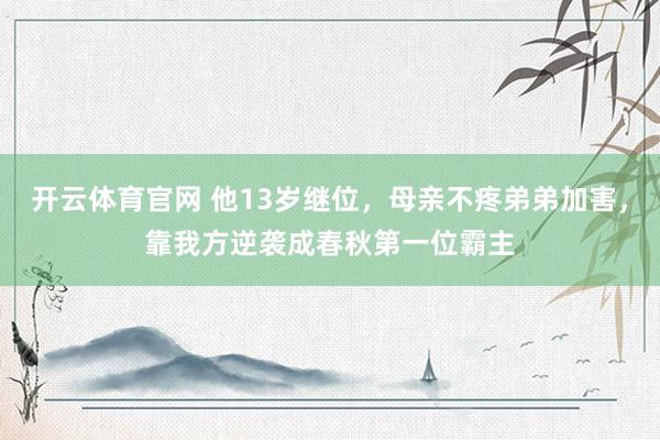 开云体育官网 他13岁继位，母亲不疼弟弟加害，靠我方逆袭成春秋第一位霸主
