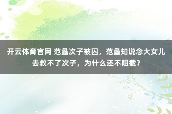 开云体育官网 范蠡次子被囚，范蠡知说念大女儿去救不了次子，为什么还不阻截？