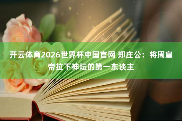 开云体育2026世界杯中国官网 郑庄公：将周皇帝拉下神坛的第一东谈主