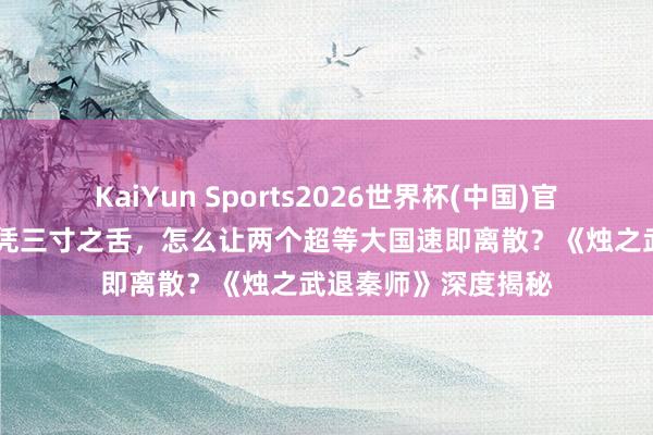 KaiYun Sports2026世界杯(中国)官方网站 七旬养马官凭三寸之舌，怎么让两个超等大国速即离散？《烛之武退秦师》深度揭秘