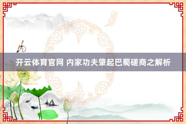 开云体育官网 内家功夫肇起巴蜀磋商之解析
