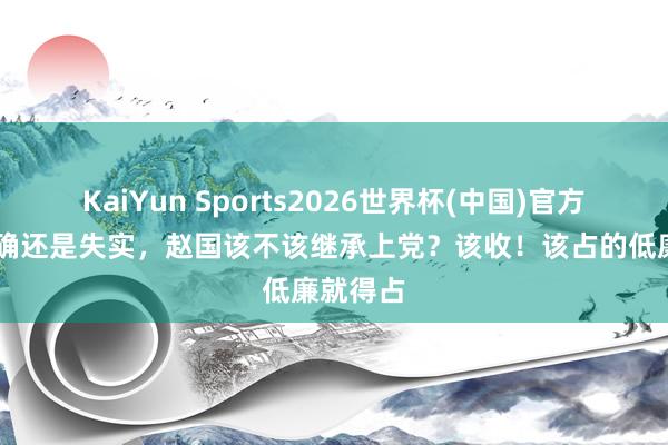 KaiYun Sports2026世界杯(中国)官方网站 正确还是失实，赵国该不该继承上党？该收！该占的低廉就得占