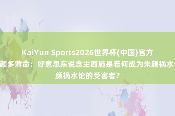 KaiYun Sports2026世界杯(中国)官方网站 自古朱颜多薄命：好意思东说念主西施是若何成为朱颜祸水论的受害者？