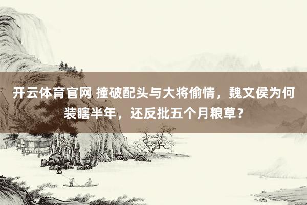 开云体育官网 撞破配头与大将偷情，魏文侯为何装瞎半年，还反批五个月粮草？