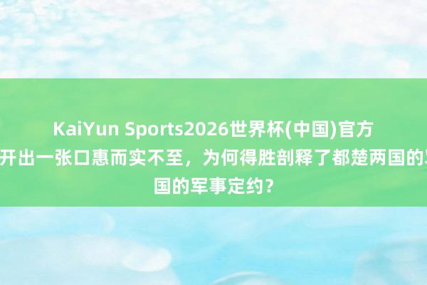 KaiYun Sports2026世界杯(中国)官方网站 张仪开出一张口惠而实不至，为何得胜剖释了都楚两国的军事定约？