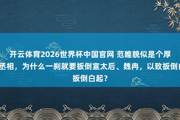 开云体育2026世界杯中国官网 范睢貌似是个厚谈的丞相，为什么一刹就要扳倒宣太后、魏冉，以致扳倒白起？